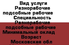 Вид услуги:Разнорабочие, подсобные рабочие ...  › Специальность ­ Разнорабочие, подсобные рабочие  › Минимальный оклад ­ 1 500 › Возраст ­ 35 - Московская обл., Москва г. Работа » Резюме   . Московская обл.,Москва г.